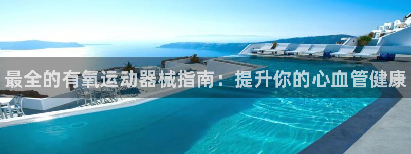 尊龙凯时平台信誉怎样:最全的有氧运动器械指南:提升你的心血管