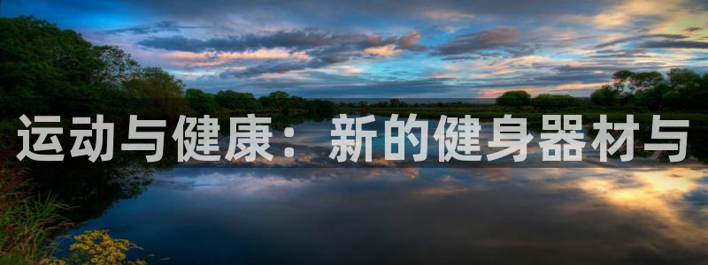 尊龙凯时ag旗舰:运动与健康:新的健身器材与